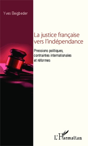 La justice française vers l'indépendance. Pressions politiques, contraintes internationales et réfor