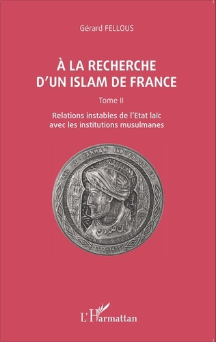 A la recherche d'un islam de France. Tome 2, Relations instables de l'Etat laïc avec les institution