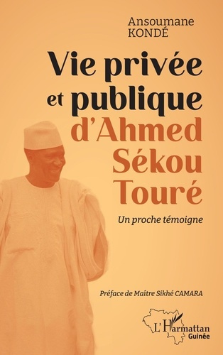 Vie privée et publique d'Ahmed Sékou Touré. Un proche témoigne