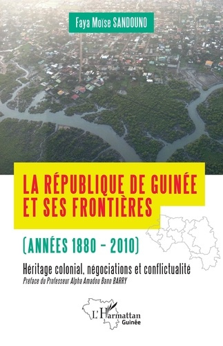 La République de Guinée et ses frontières (années 1880-2010). Héritages colonial, négociations et co