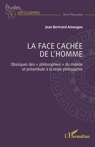 La face cachée de l'homme. Obsèques des "philosophies" du monde et préambule à la vraie philosophie