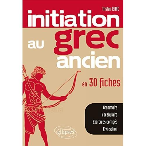 Initiation au grec ancien en 30 fiches / Grammaire, vocabulaire, exercices corrigés, civilisation