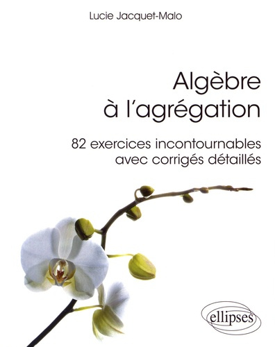 Algèbre à l'agrégation. 82 exercices incontournables avec corrigés détaillés