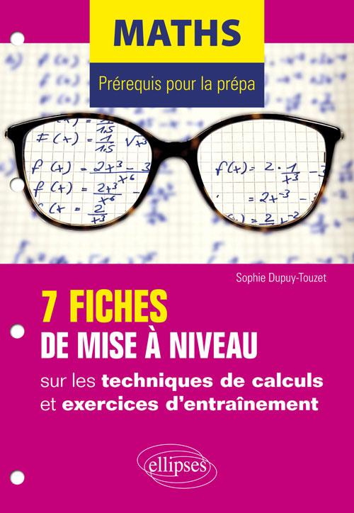 Maths, prérequis pour la prépa. 7 fiches de mise à niveau sur les techniques de calculs et exercices