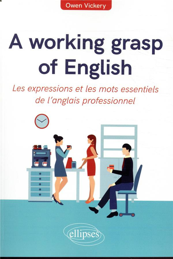 A working grasp of english. Les expressions et les mots essentiels de l’anglais professionnel