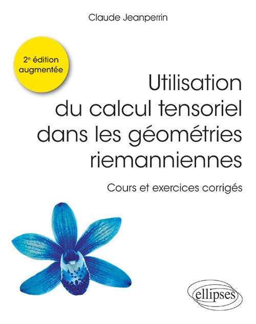 Utilisation du calcul tensoriel dans les géométries riemanniennes. Cours et exercices corrigés, 2e é