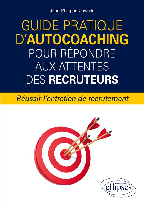 Guide pratique d'autocoaching pour répondre aux attentes des recruteurs. Réussir l'entretien de recr