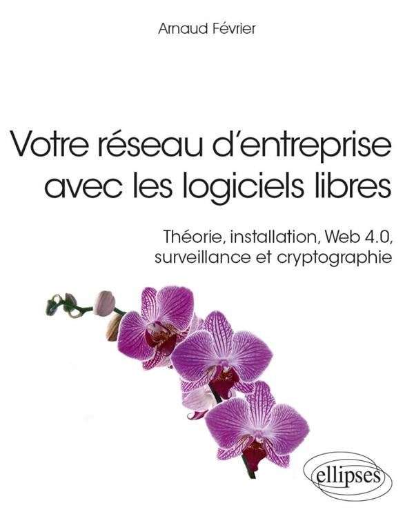 Votre réseau d’entreprise avec les logiciels libres. Théorie, installation, Web 4.0, surveillance et