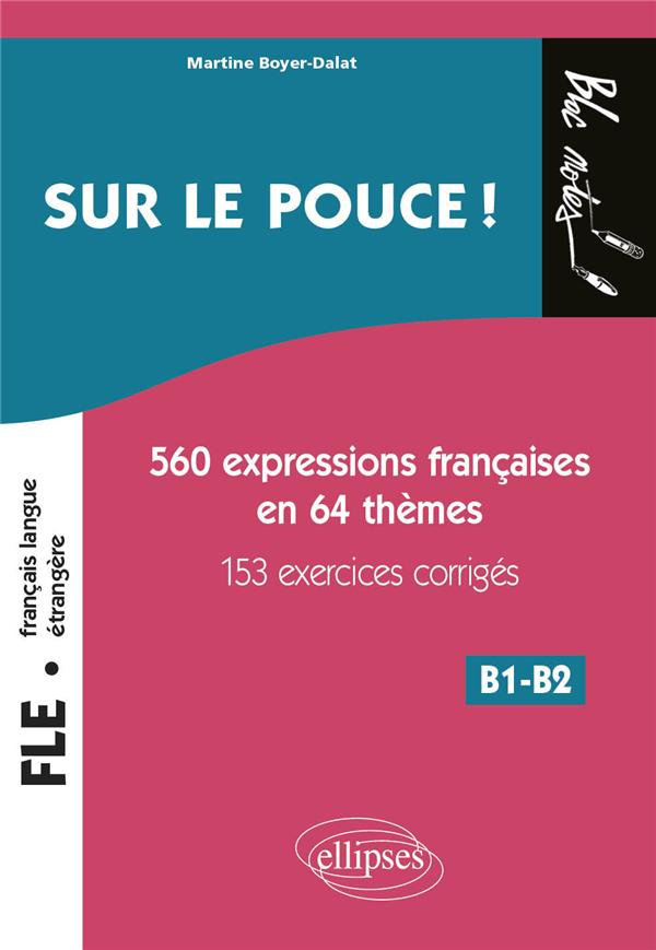 Sur le pouce ! . 560 Expressions françaises en 64 thèmes, 153 exercices corrigés, B1-B2