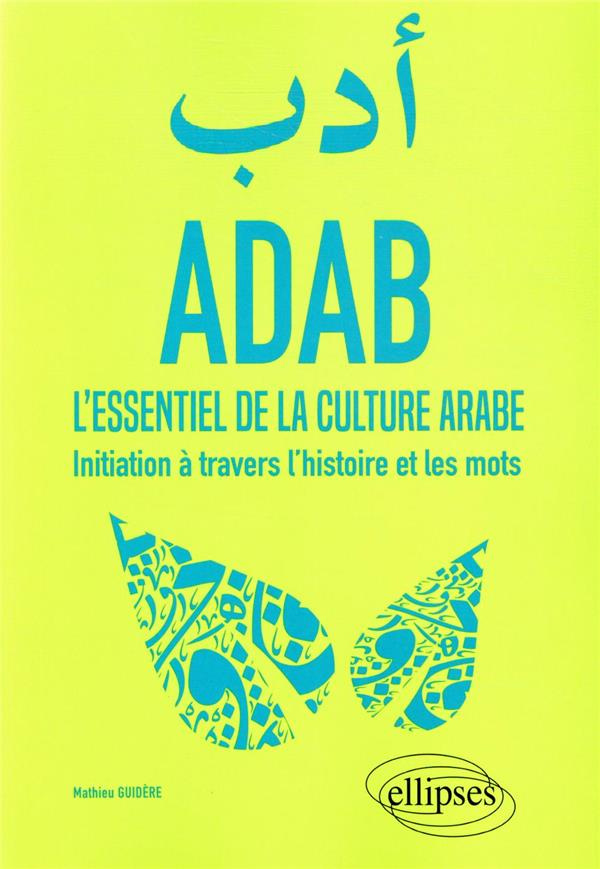 ADAB. L'essentiel de la culture arabe. Initiation à travers l'histoire et les mots