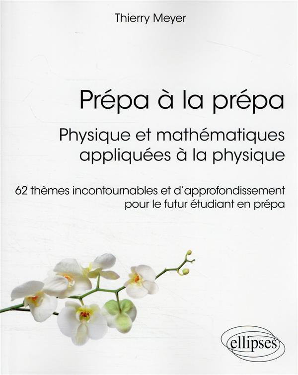 Prépa à la prépa : Physique et mathématiques appliquées à la physique. 62 thèmes incontournables et