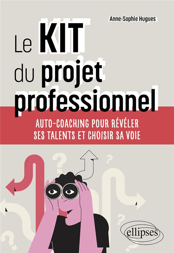 Le kit du projet professionnel. Auto-coaching pour révéler ses talents et choisir sa voie