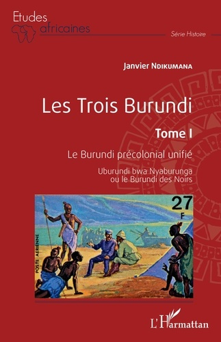 Les trois Burundi. Tome 1, Le Burundi précolonial unifié - Uburundi bwa Nyaburunga ou le Burundi des