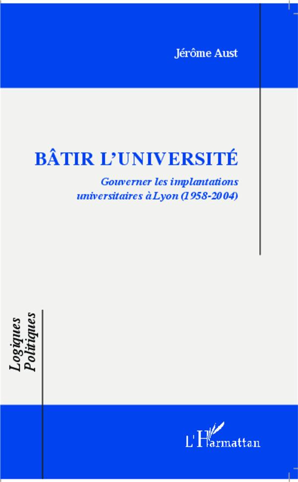 Bâtir l'université. Gouverner les implantations universitaires à Lyon-(1958-2004)