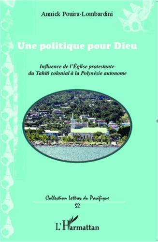 Une politique pour Dieu. Influence de l'Eglise protestante du Tahiti colonial à la Polynésie autonom