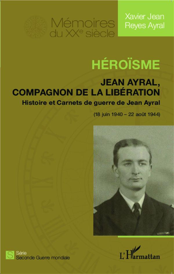 Héroïsme. Jean Ayral, Compagnon de la Libération - Histoire et Carnets de guerre de Jean Ayral (18 j