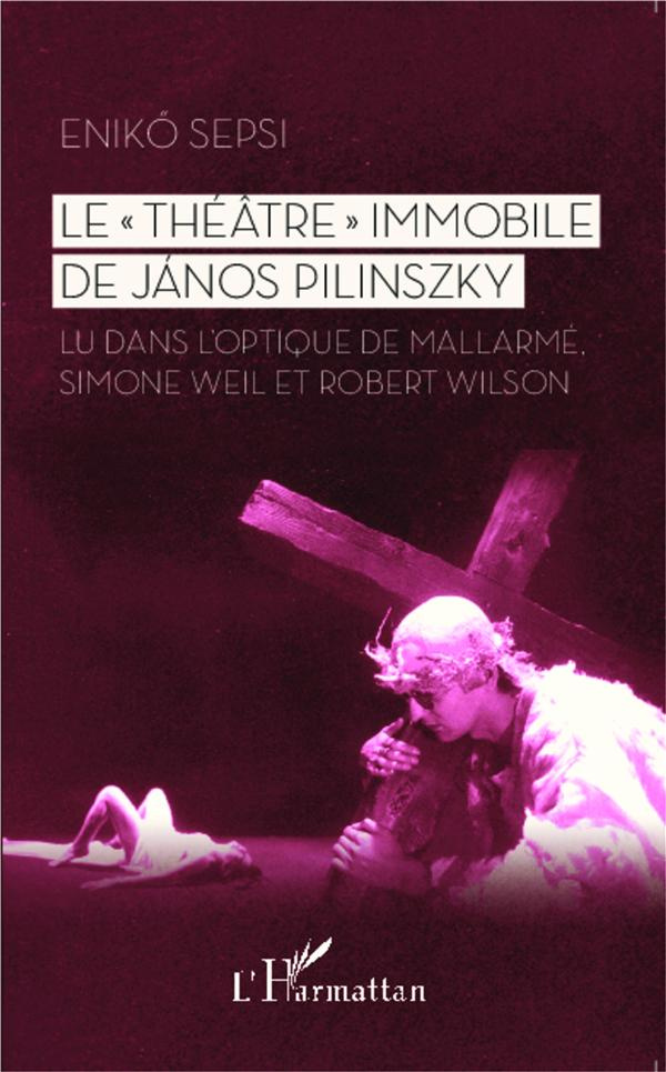 Le "théâtre" immobile de János Pilinszky. Lu dans l'optique de Mallarmé, Simone Weil et Robert Wilso