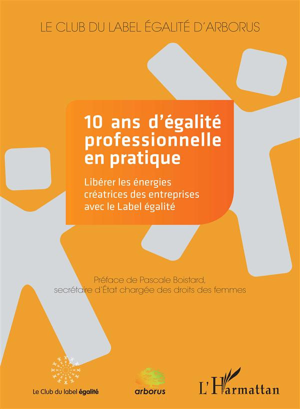 10 ans d'égalité professionnelle en pratique. Libérer les énergies créatrices des entreprises avec l