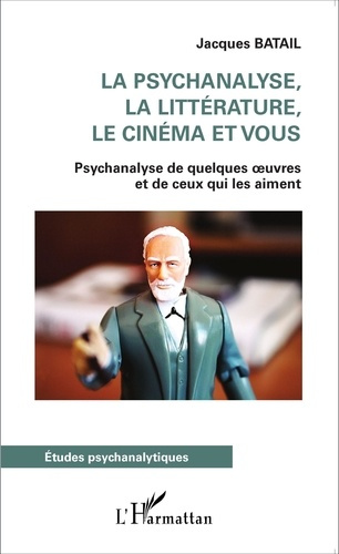La psychanalyse, la littérature, le cinéma et vous. Psychanalyse de quelques oeuvres et de ceux qui