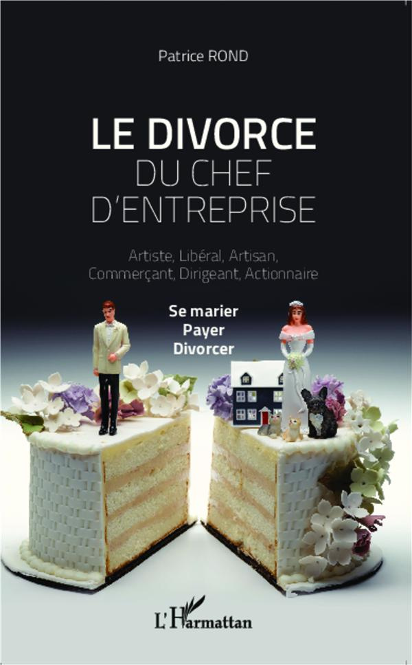 Le divorce du chef d'entreprise. Artiste, libéral, artisan, commerçant, dirigeant, actionnaire : se