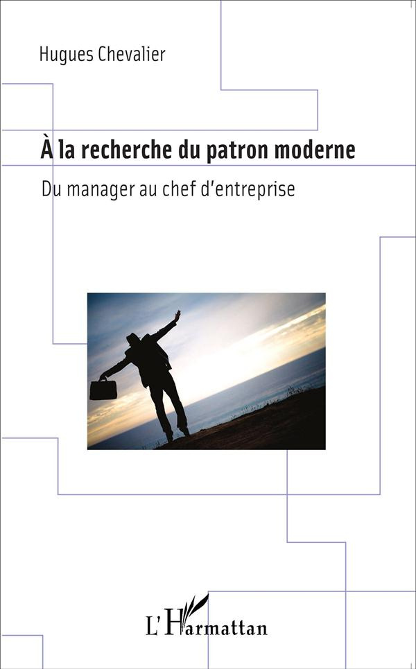 A la recherche du patron moderne. Du manager au chef d'entreprise