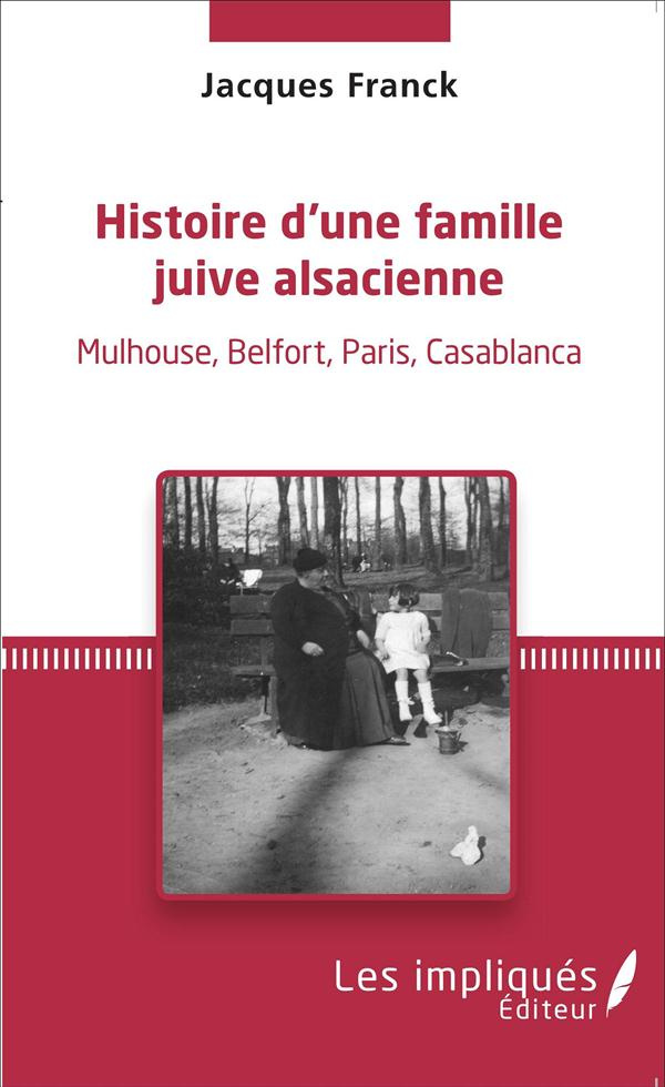 Histoire d'une famille juive alsacienne. Mulhouse, Belfort, Paris, Casablanca