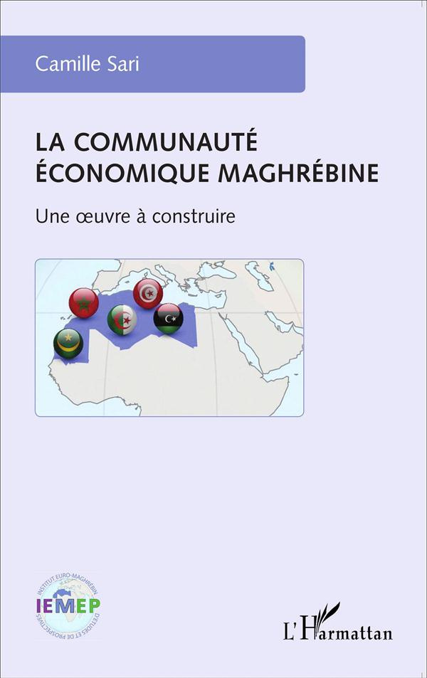 La communauté économique maghrébine. Une oeuvre à construire