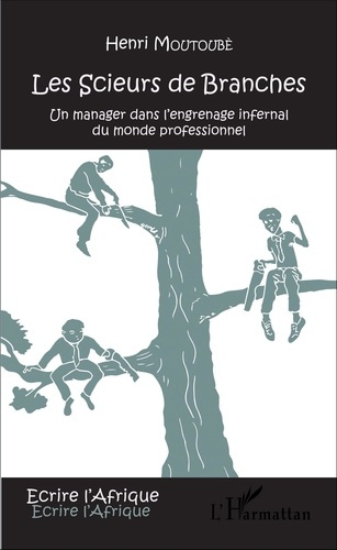 Les scieurs de branches. Un manager dans l'engrenage infernal du monde professionnel