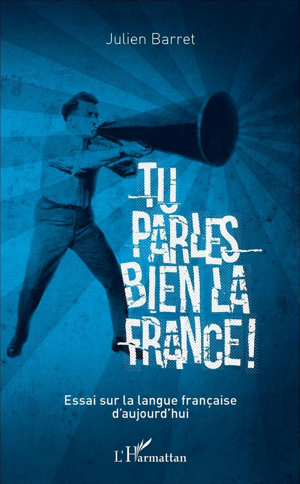 Tu parles bien la France ! Essai sur la langue française d'aujourd'hui