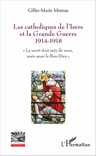 Les catholiques de l'Isère et la Grande Guerre 1914-1918. "La mort était près de nous, mais aussi le