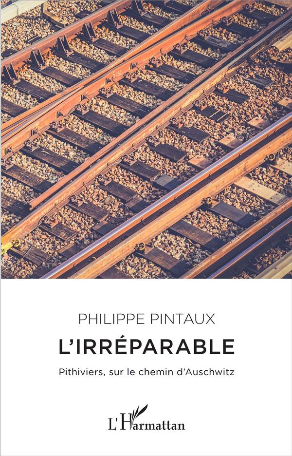 L'irréparable. Pithiviers, sur le chemin d'Auschwitz