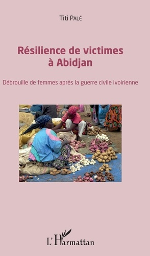 Résilience des victimes à Abidjan. Débrouille de femmes après la guerre civile ivoirienne