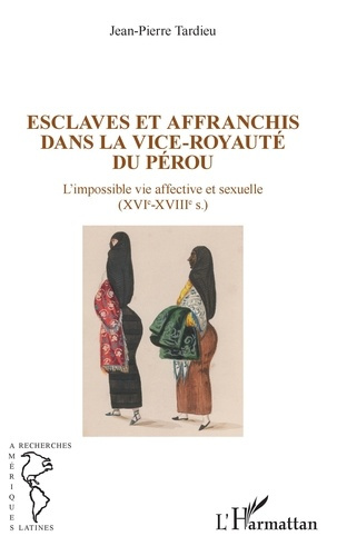 Esclaves et affranchis dans la vice-royauté du Pérou. L'impossible vie affective et sexuelle ((XVIe-