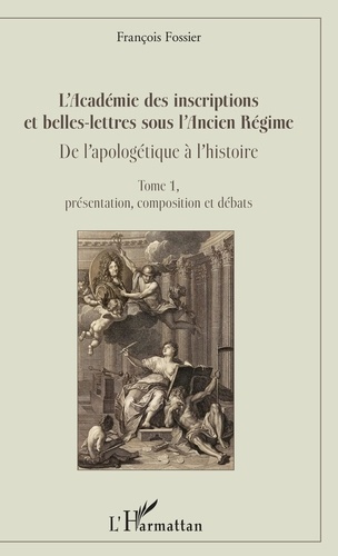 L'Académie des inscriptions et belles-lettres sous l'Ancien Régime : De l'apologétique à l'histoire.