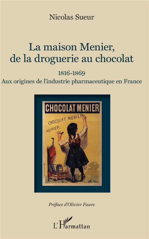 La maison Menier, de la droguerie au chocolat. 1816-1869 - Aux origines de l'industrie pharmaceutiqu