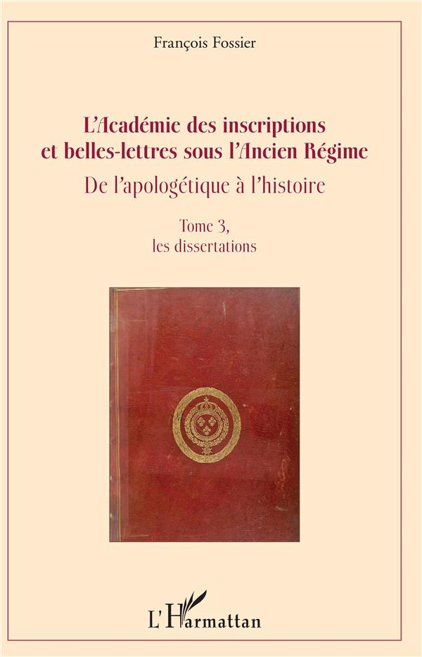 L'Académie des inscriptions et belles-lettres sous l'Ancien Régime. De l'apologétique à l'histoire T