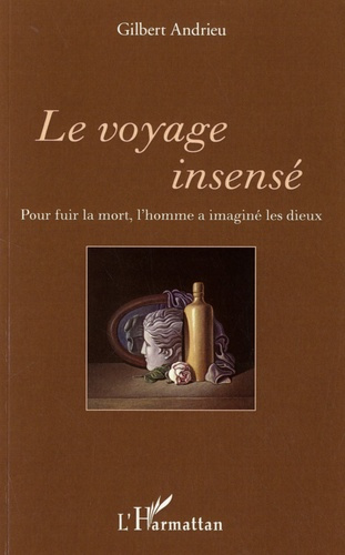 Le voyage insensé. Pour fuir la mort, l'homme a imaginé les dieux