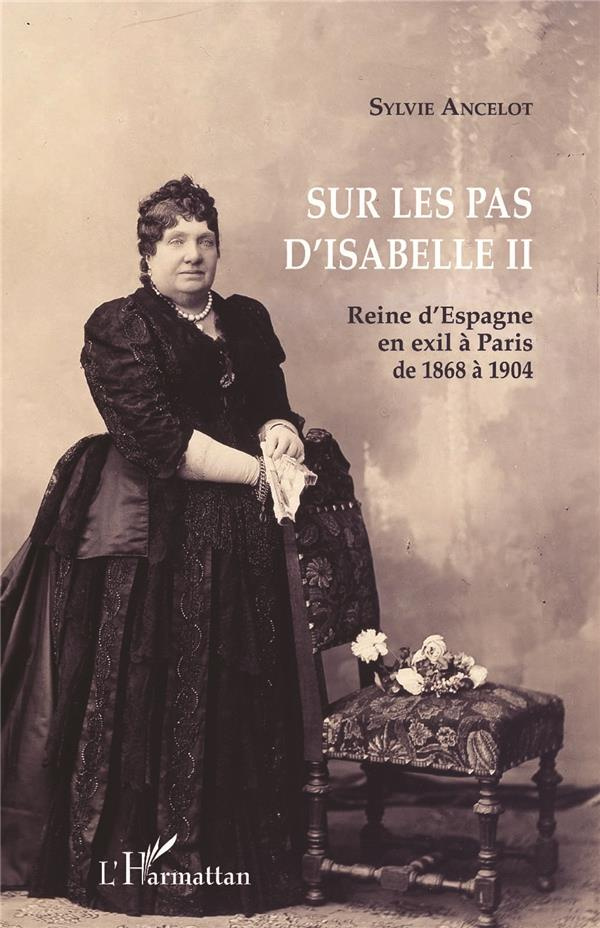 Sur les pas d'Isabelle II. Reine d'Espagne en exil à Paris de 1868 à 1904