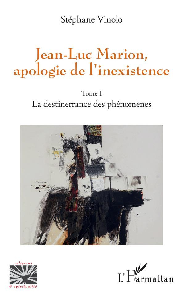 Jean-Luc Marion, apologie de l'inexistence. Tome 1, La destinerrance des phénomènes