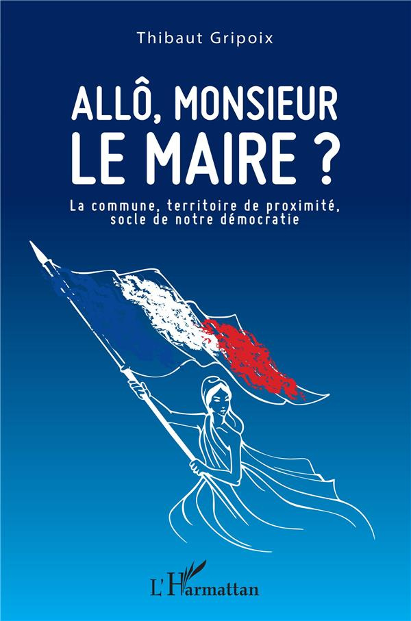 Allô, monsieur le maire ? La commune, territoire de proximité, socle de notre démocratie