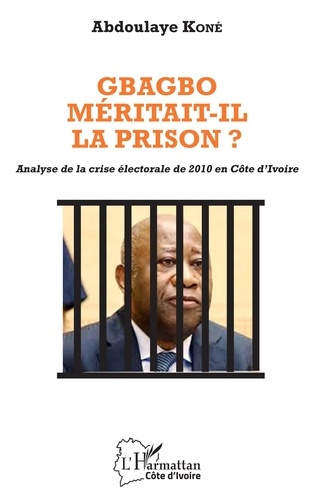 Gbagbo méritait-il la prison ?. Analyse de la crise électorale de 2010 en Côte d'Ivoire