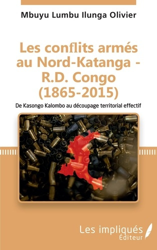 Les conflits armés au Nord-Katanga - R.D.Congo (1865-2015). De Kasongo Kalombo au découpage territor
