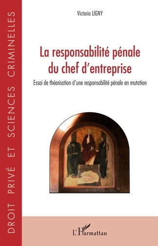 La responsabilité pénale du chef d'entreprise. Essai de théorisation d'une responsabilité pénale en