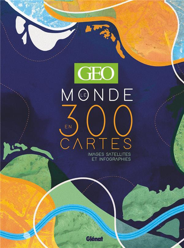 GEO Le monde en 300 cartes. Images satellites et infographies