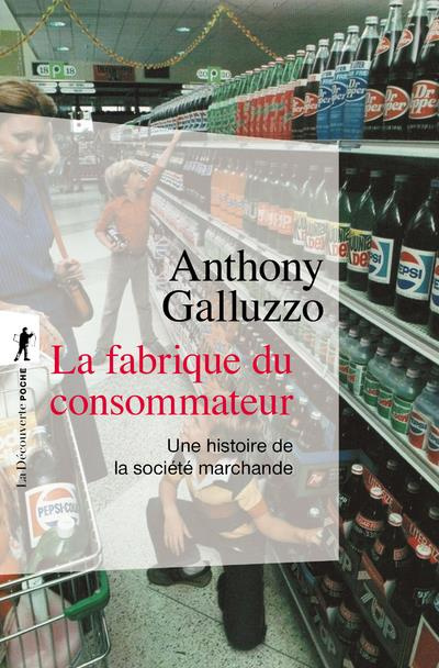 La fabrique du consommateur. Une histoire de la société marchande