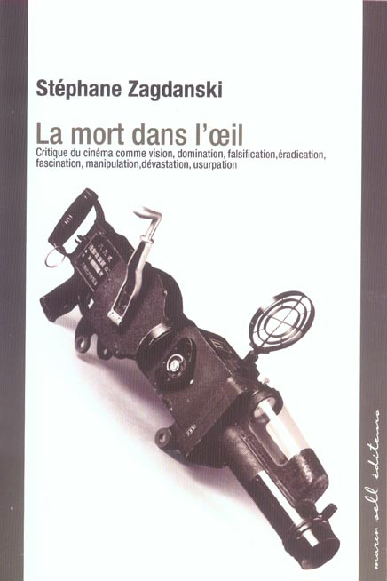 La mort dans l'oeil. Crtique du cinéma comme vision, domination, falsification, éradiction, fascinat
