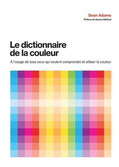 Le dictionnaire de la couleur. A l'usage de tous ceux qui veulent comprendre et utiliser la couleur
