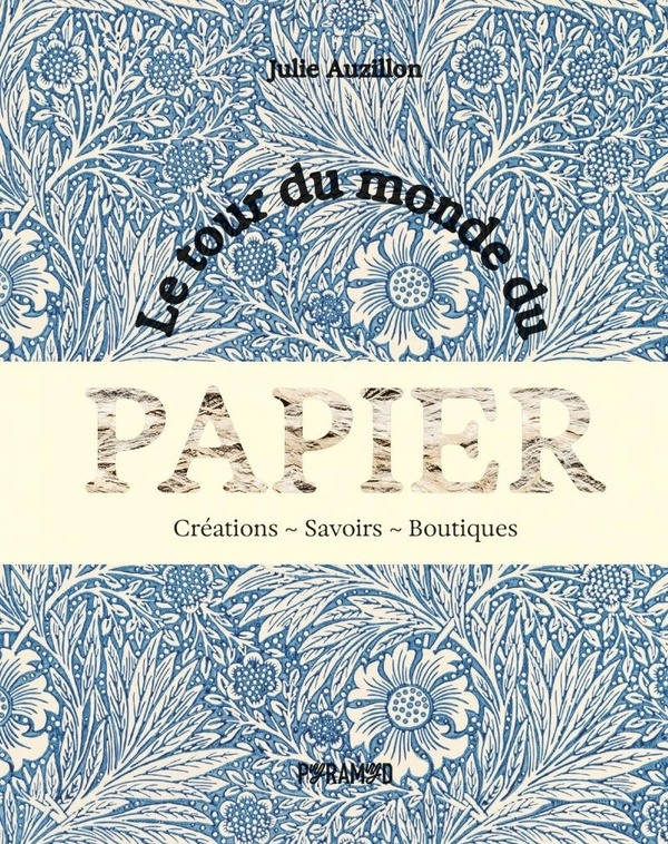 Le tour du monde du papier. Créations. Savoirs. Boutiques