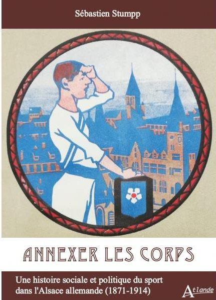 Annexer le corps. Une histoire sociale et politique du sport dans l'Alsace allemande (1871-1914)