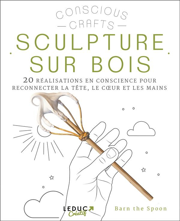 Sculpture sur bois. 20 réalisations en conscience pour reconnecter la tête, le coeur et les mains